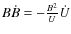 $B \dot{B} = -\frac{B^2}{U} \dot{U}$