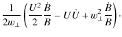 $\displaystyle \frac{1}{2 w_\perp} \left(
\frac{U^2}{2} \frac{\dot{B}}{B}
- U \dot{U}
+ w_\perp^2 \frac{\dot{B}}{B}
\right)\cdot$