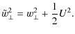 $\displaystyle %
\tilde{w}_{\perp }^{2} = w_{\perp }^{2} + \frac{1}{2}U^{2}.$