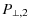 $\displaystyle %
P_{\perp,2}$