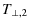 $\displaystyle %
T_{\perp ,2}$
