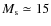 $M_{\rm s} \simeq 15$