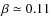 $\beta \simeq 0.11$