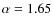 $\alpha=1.65$