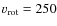 $\varv _{\rm rot}=250$