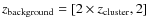 $z_{\rm background}=[2\times z_{\rm cluster},
2]$