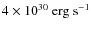 $4 \times 10^{30} ~{\rm erg~s^{-1}}$