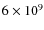 $6 \times 10^9 $
