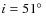 $i=51\hbox{$^\circ$ }$