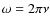 $\omega = 2\pi\nu$