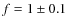 $f = 1 \pm 0.1$