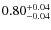 $\rm0.80_{-0.04}^{+0.04}$