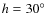 $h=30\hbox{$^\circ$ }$