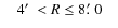 $\quad 4\hbox{$^\prime$ }< R \leq 8\hbox{$.\mkern-4mu^\prime$ }0\quad$