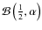 $\mathcal{B}\left(\frac{1}{2},\alpha \right)$