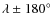 $\lambda \pm 180^\circ$