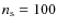 $n_{\rm s}=100$