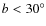$b<30^{\circ }$