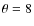 $\theta =8$