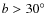 $b>30^\circ $