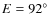 $E = 92^{\circ}$
