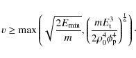 \begin{displaymath}v \geq \max\left({\sqrt{\frac{2 E_{\rm min}}{m}} ,\left(\frac...
...}^3}{2\rho_0^4\phi_{\rm p}^4}\right)^\frac{1}{6}}\right) \cdot
\end{displaymath}