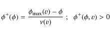 \begin{displaymath}\phi^+(\phi)=\frac{\phi_{\rm max}(v)-\phi}{\nu(v)}\;;\;\;\phi^+(\phi, v)>0
\end{displaymath}