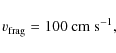 \begin{displaymath}v_{\rm frag} = 100\ {\rm cm\ s^{-1},}
\end{displaymath}