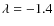 $\lambda = -1.4$