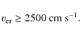 \begin{displaymath}v_{\rm er} \geq 2500\ {\rm cm\ s^{-1}}
.
\end{displaymath}