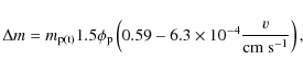 \begin{displaymath}\Delta m = m_{\rm p(t)} 1.5 \phi_{\rm p} \left( 0.59 - 6.3 \times 10^{-4} \frac{v}{{\rm cm\ s^{-1}}} \right),
\end{displaymath}
