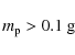 \begin{displaymath}m_{\rm p} > 0.1\ {\rm g}
\end{displaymath}