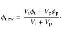 \begin{displaymath}\phi_{\rm new} = \frac{V_{\rm t}\phi_{\rm t} + V_{\rm p}\phi_{\rm p}}{V_{\rm t} + V_{\rm p}}\cdot
\end{displaymath}