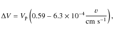 \begin{displaymath}\Delta V = V_{\rm p} \left( 0.59 - 6.3 \times 10^{-4} \frac{v}{{\rm cm\ s^{-1}}} \right),
\end{displaymath}