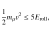 \begin{displaymath}\frac{1}{2} m_\mu v^2 \le 5 E_{\rm roll},
\end{displaymath}