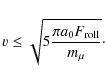 \begin{displaymath}v \le \sqrt{5 \frac{\pi a_0 F_{\rm roll}}{m_\mu}}\cdot
\end{displaymath}