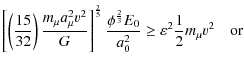 $\displaystyle \left[\left(\frac{15}{32}\right)\frac{m_\mu a_\mu^2 v^2}{G}\right...
...hi^\frac{2}{3}E_0}{a_0^2} \geq \varepsilon^2\frac{1}{2}m_\mu v^2 \quad {\rm or}$