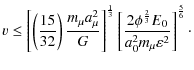 $\displaystyle v \leq \left[\left(\frac{15}{32}\right) \frac{m_\mu a_\mu^2}{G}\r...
...ft[\frac{2\phi^\frac{2}{3}E_0}{a_0^2m_\mu\varepsilon^2}\right]^\frac{5}{6}\cdot$