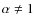 $\alpha\neq 1$