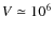 $V \simeq 10^6$