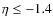 $\eta \leq -1.4$
