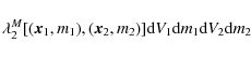 \begin{displaymath}\lambda_2^M [(\vec{x}_1,m_1),(\vec{x}_2,m_2)] {\rm d}V_1 {\rm d}m_1 {\rm d}V_2 {\rm d}m_2
\end{displaymath}
