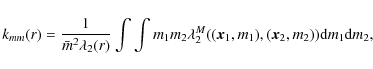\begin{displaymath}k_{mm}(r)=\frac{1}{\bar{m}^2\lambda_2(r)}\int \int m_1 m_2 \l...
...a_2^M
((\vec{x}_1,m_1),(\vec{x}_2,m_2)) {\rm d}m_1 {\rm d}m_2,
\end{displaymath}
