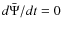 $d\bar{\Psi}/dt = 0$