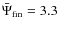 $\bar{\Psi}_{{\rm fin}}=3.3$
