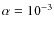 $\alpha = 10^{-3}$