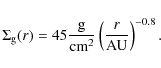 \begin{displaymath}\Sigma_{\rm g}(r)= 45 \frac{\mbox{g}}{{\rm cm}^2} \left( \frac{r}{{\rm AU}} \right)^{-0.8}.
\end{displaymath}