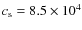 $c_{\rm s} = 8.5\times 10^{4}$