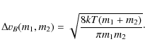 \begin{displaymath}\Delta v_B (m_1, m_2) = \sqrt{\frac{8kT(m_1+m_2)}{\pi m_1 m_2}}\cdot
\end{displaymath}