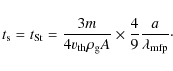 \begin{displaymath}t_{\rm s} = t_{{\rm St}} = \frac{3 m}{4 v_{{\rm th}} \rho_{\rm g} A} \times \frac{4}{9} \frac{a}{\lambda_{{\rm mfp}}}\cdot
\end{displaymath}